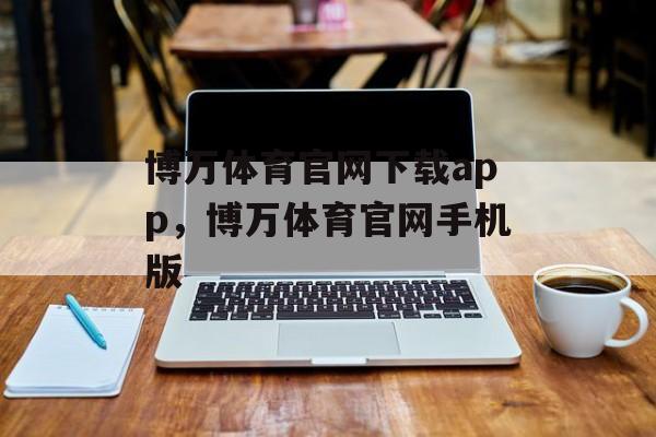 博万体育官网下载app，博万体育官网手机版