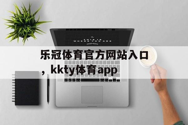 乐冠体育官方网站入口，kkty体育app