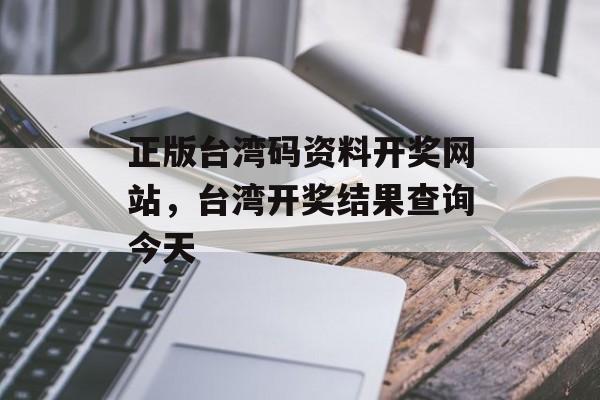 正版台湾码资料开奖网站，台湾开奖结果查询今天