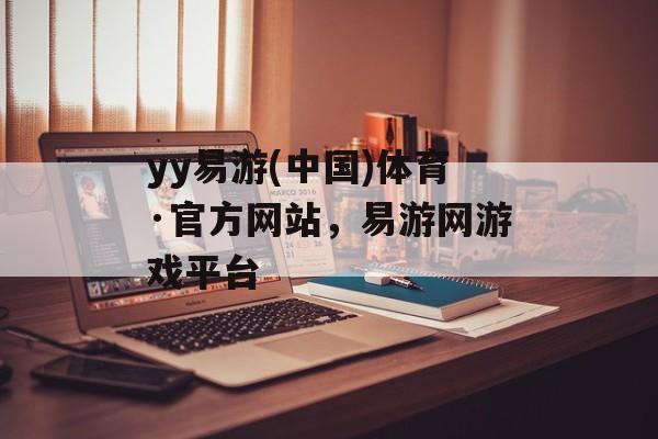 yy易游(中国)体育·官方网站，易游网游戏平台