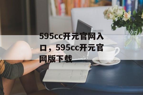 595cc开元官网入口，595cc开元官网版下载