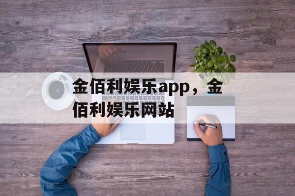 金佰利娱乐app，金佰利娱乐网站