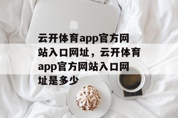 云开体育app官方网站入口网址，云开体育app官方网站入口网址是多少