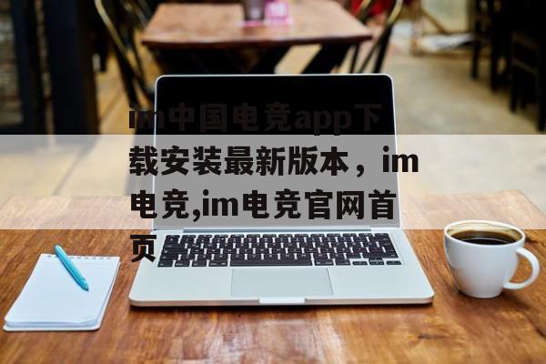 im中国电竞app下载安装最新版本，im电竞,im电竞官网首页