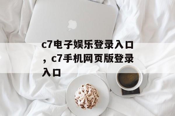 c7电子娱乐登录入口，c7手机网页版登录入口