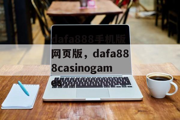 dafa888手机版网页版，dafa888casinogames