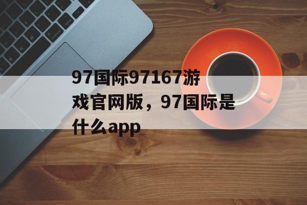 97国际97167游戏官网版，97国际是什么app