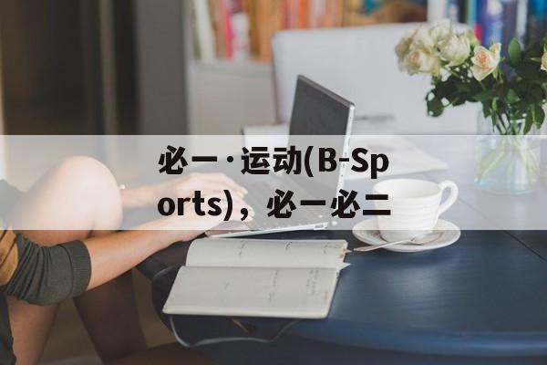 必一·运动(B-Sports)，必一必二