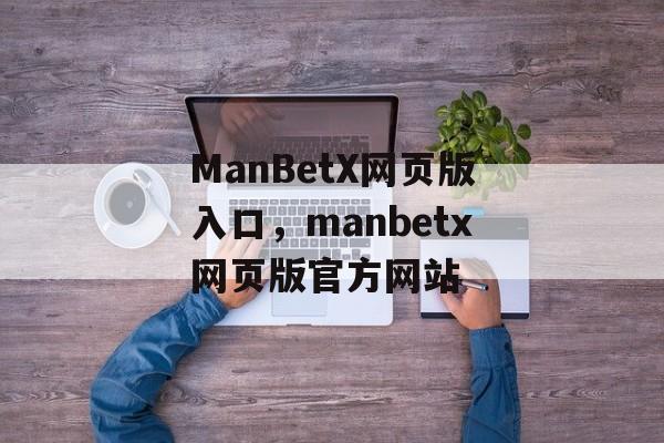 ManBetX网页版入口，manbetx网页版官方网站