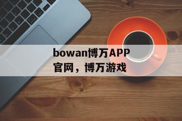 bowan博万APP官网，博万游戏