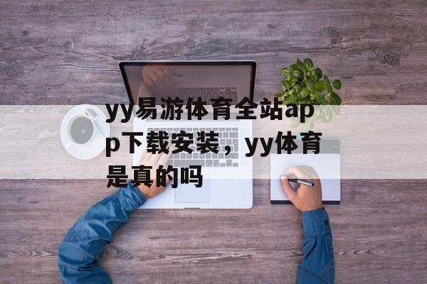 yy易游体育全站app下载安装，yy体育是真的吗