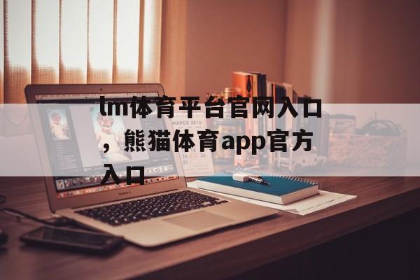 lm体育平台官网入口，熊猫体育app官方入口