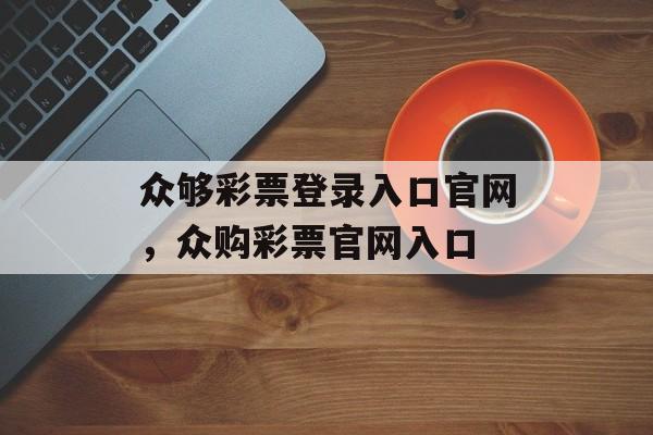 众够彩票登录入口官网，众购彩票官网入口