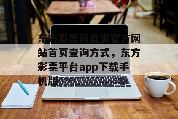 东方彩票网首页官方网站首页查询方式，东方彩票平台app下载手机版