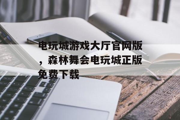 电玩城游戏大厅官网版，森林舞会电玩城正版免费下载