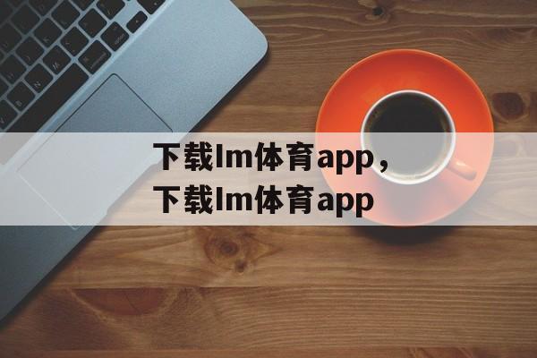 下载Im体育app，下载Im体育app