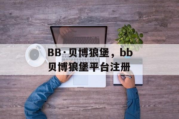 BB·贝博狼堡，bb贝博狼堡平台注册