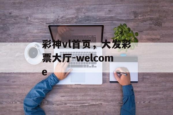 彩神vl首页，大发彩票大厅-welcome