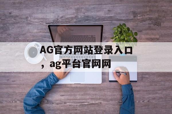 AG官方网站登录入口，ag平台官网网