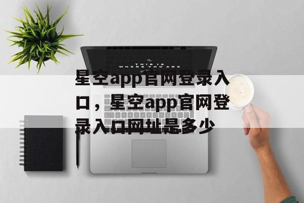 星空app官网登录入口，星空app官网登录入口网址是多少