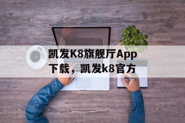 凯发K8旗舰厅App下载，凯发k8官方