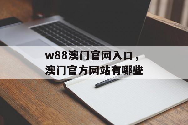 w88澳门官网入口，澳门官方网站有哪些