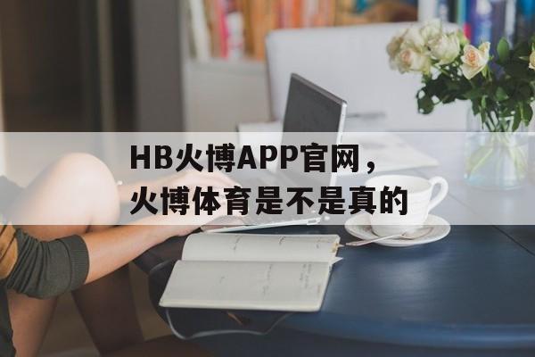 HB火博APP官网，火博体育是不是真的