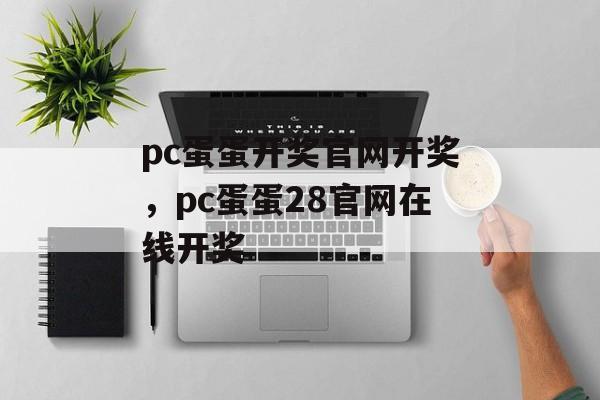 pc蛋蛋开奖官网开奖，pc蛋蛋28官网在线开奖