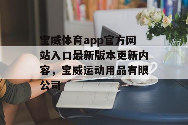 宝威体育app官方网站入口最新版本更新内容，宝威运动用品有限公司