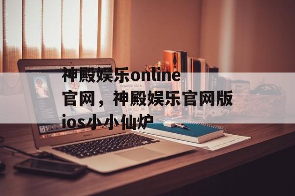 神殿娱乐online官网，神殿娱乐官网版ios小小仙炉