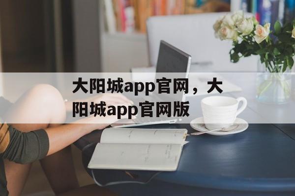 大阳城app官网，大阳城app官网版