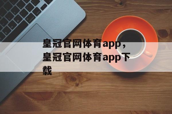 皇冠官网体育app，皇冠官网体育app下载