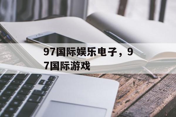 97国际娱乐电子，97国际游戏