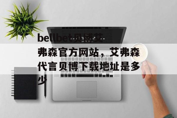 bellbet贝博艾弗森官方网站，艾弗森代言贝博下载地址是多少