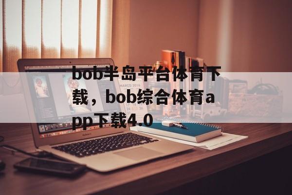 bob半岛平台体育下载，bob综合体育app下载4.0