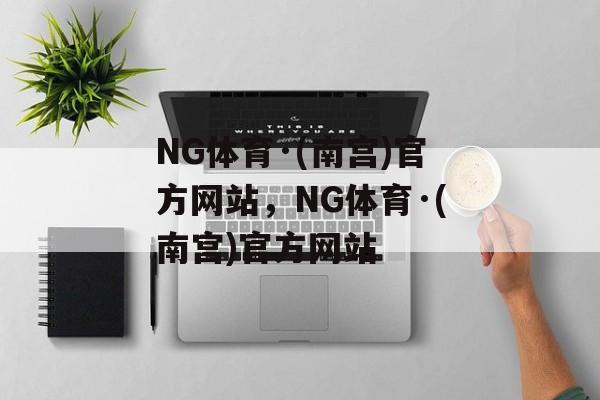 NG体育·(南宫)官方网站，NG体育·(南宫)官方网站