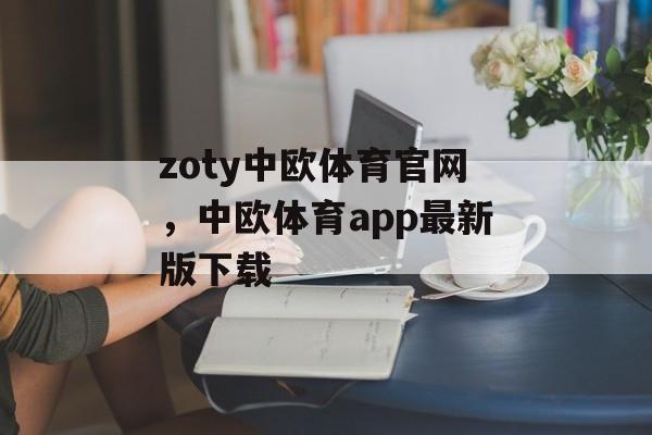 zoty中欧体育官网，中欧体育app最新版下载