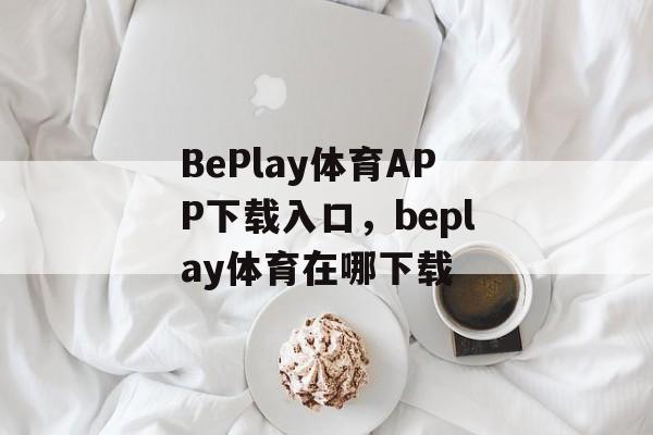 BePlay体育APP下载入口，beplay体育在哪下载