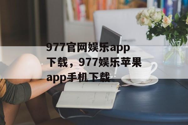 977官网娱乐app下载，977娱乐苹果app手机下载