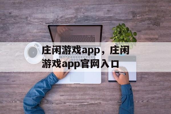 庄闲游戏app，庄闲游戏app官网入口