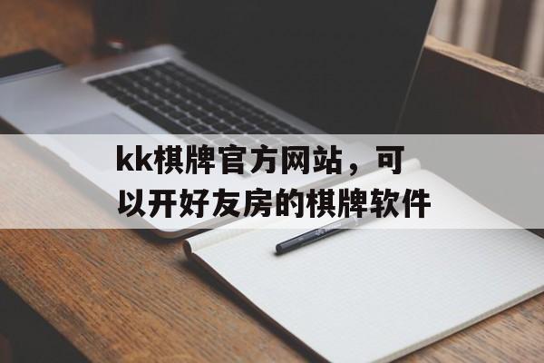 kk棋牌官方网站，可以开好友房的棋牌软件