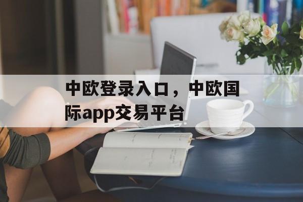 中欧登录入口，中欧国际app交易平台