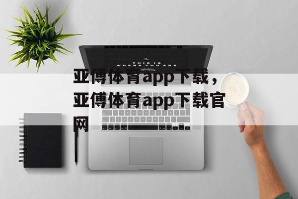 亚傅体育app下载，亚傅体育app下载官网