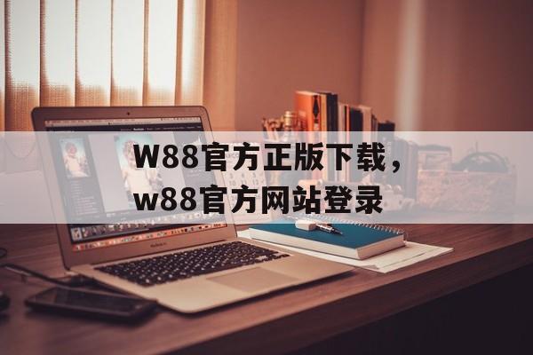 W88官方正版下载，w88官方网站登录