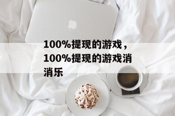 100%提现的游戏，100%提现的游戏消消乐