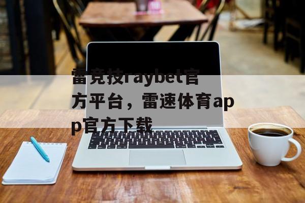 雷竞技raybet官方平台，雷速体育app官方下载