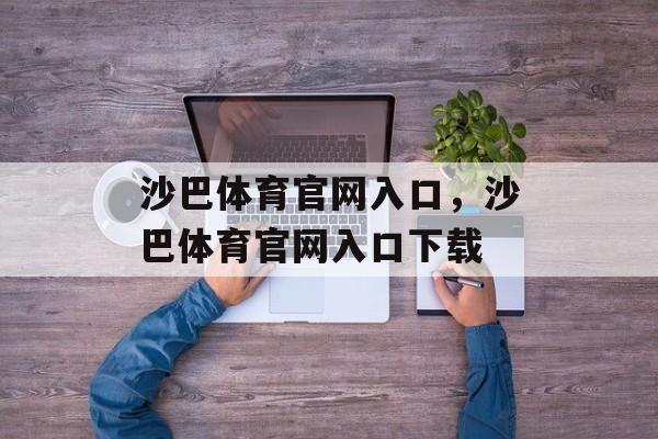 沙巴体育官网入口，沙巴体育官网入口下载