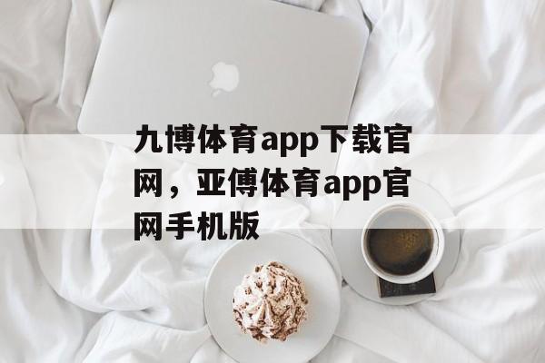 九博体育app下载官网，亚傅体育app官网手机版