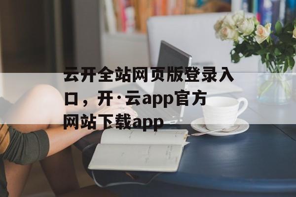 云开全站网页版登录入口，开·云app官方网站下载app