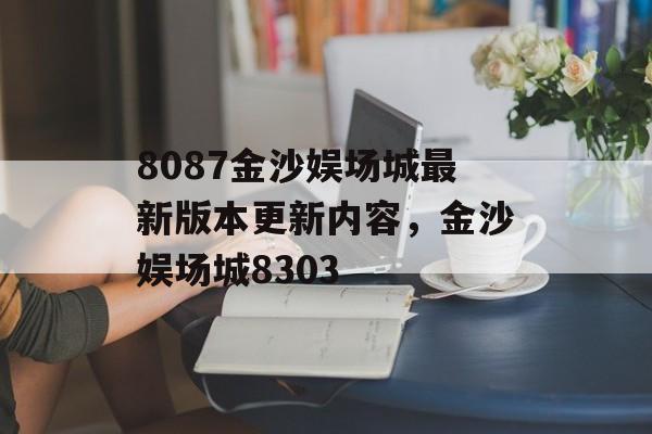 8087金沙娱场城最新版本更新内容，金沙娱场城8303